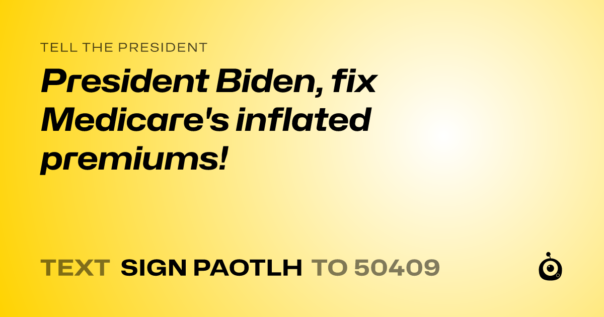 A shareable card that reads "tell the President: President Biden, fix Medicare's inflated premiums!" followed by "text sign PAOTLH to 50409"