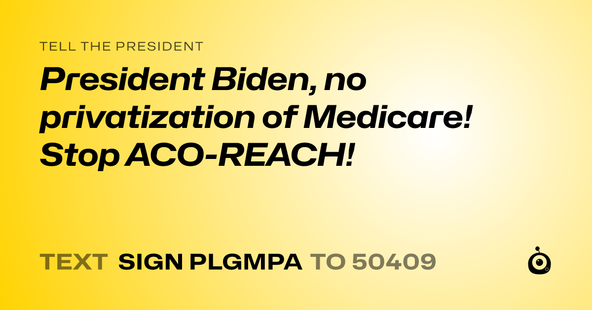A shareable card that reads "tell the President: President Biden, no privatization of Medicare! Stop ACO-REACH!" followed by "text sign PLGMPA to 50409"