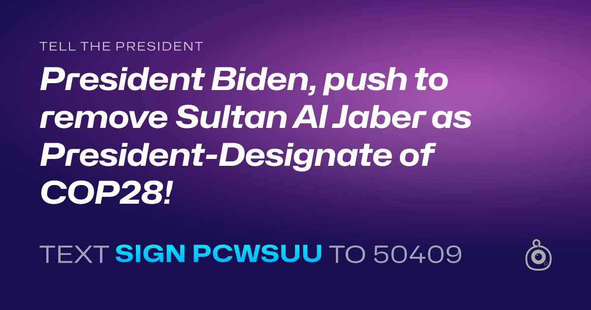 A shareable card that reads "tell the President: President Biden, push to remove Sultan Al Jaber as President-Designate of COP28!" followed by "text sign PCWSUU to 50409"