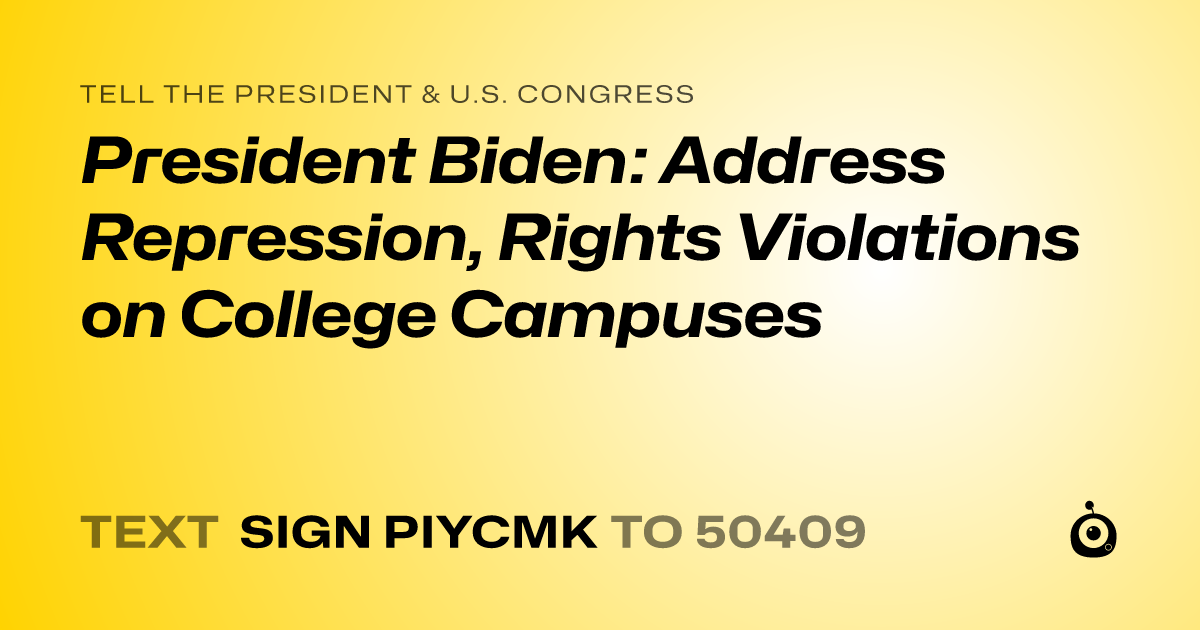 A shareable card that reads "tell the President & U.S. Congress: President Biden: Address Repression, Rights Violations on College Campuses" followed by "text sign PIYCMK to 50409"