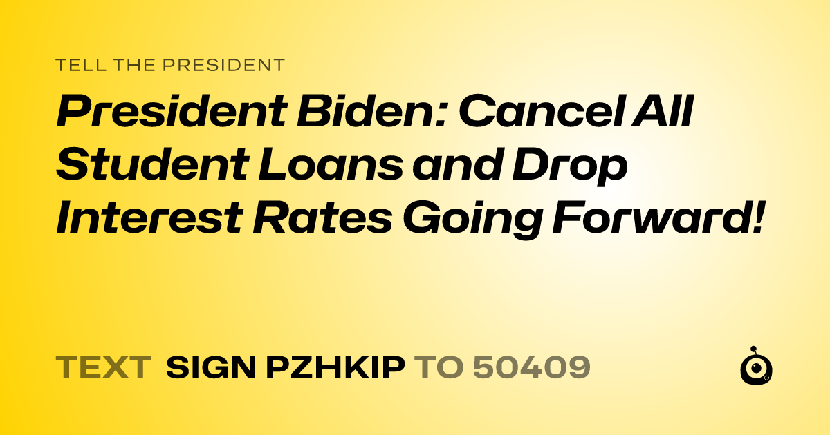 A shareable card that reads "tell the President: President Biden: Cancel All Student Loans and Drop Interest Rates Going Forward!" followed by "text sign PZHKIP to 50409"