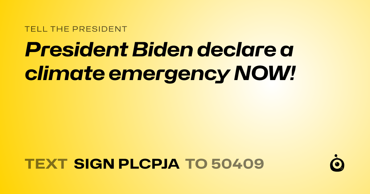 A shareable card that reads "tell the President: President Biden declare a climate emergency NOW!" followed by "text sign PLCPJA to 50409"