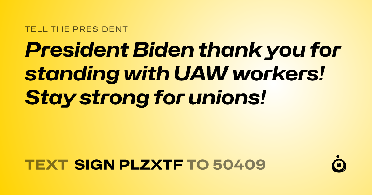 A shareable card that reads "tell the President: President Biden thank you for standing with UAW workers! Stay strong for unions!" followed by "text sign PLZXTF to 50409"