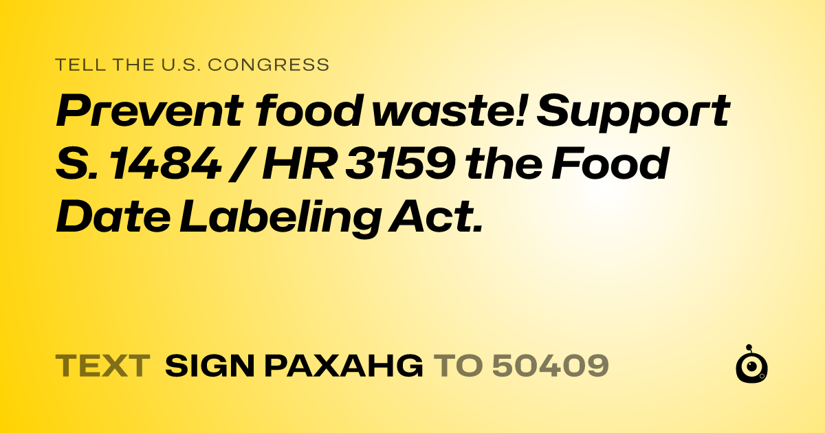 A shareable card that reads "tell the U.S. Congress: Prevent food waste! Support S. 1484 / HR 3159 the Food Date Labeling Act." followed by "text sign PAXAHG to 50409"