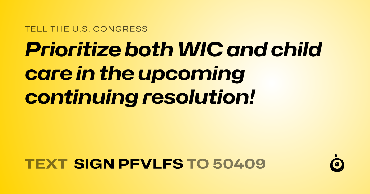 A shareable card that reads "tell the U.S. Congress: Prioritize both WIC and child care in the upcoming continuing resolution!" followed by "text sign PFVLFS to 50409"