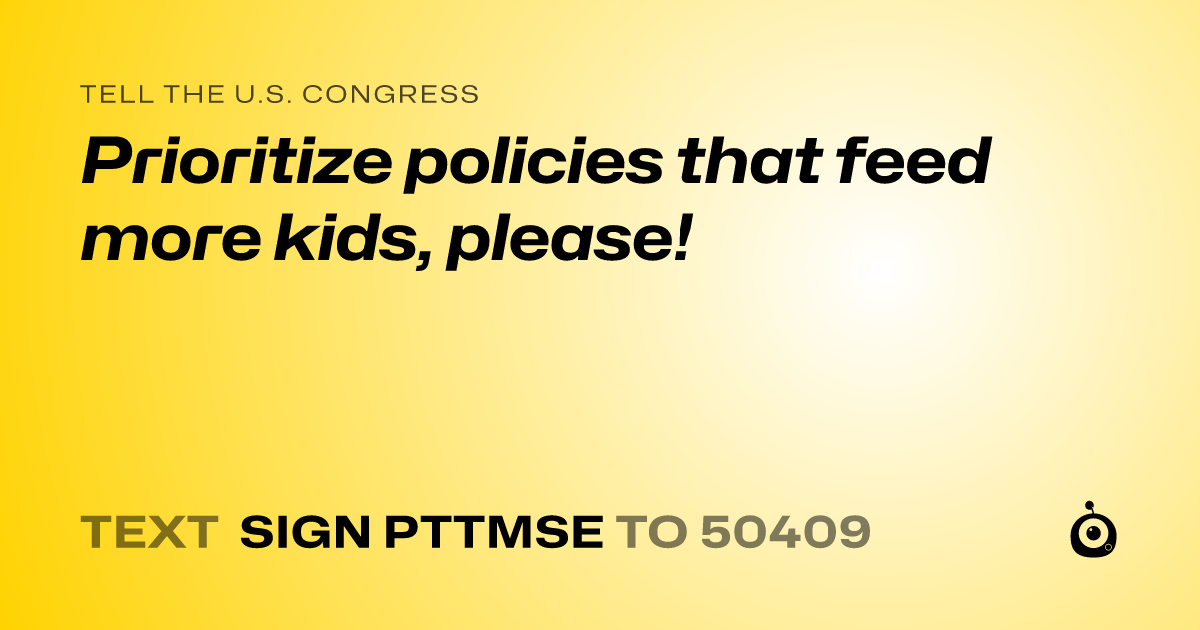 A shareable card that reads "tell the U.S. Congress: Prioritize policies that feed more kids, please!" followed by "text sign PTTMSE to 50409"