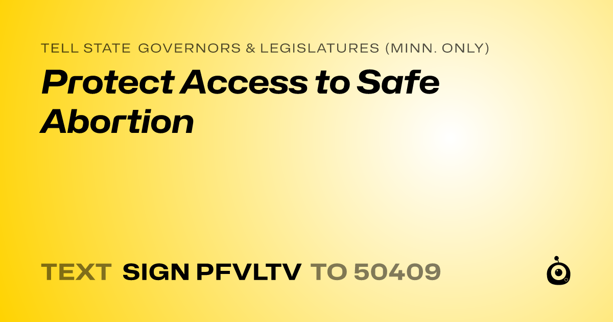 A shareable card that reads "tell State Governors & Legislatures (Minn. only): Protect Access to Safe Abortion" followed by "text sign PFVLTV to 50409"