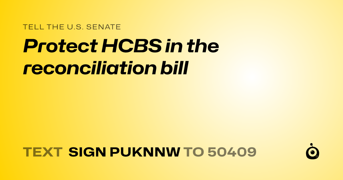 A shareable card that reads "tell the U.S. Senate: Protect HCBS in the reconciliation bill" followed by "text sign PUKNNW to 50409"