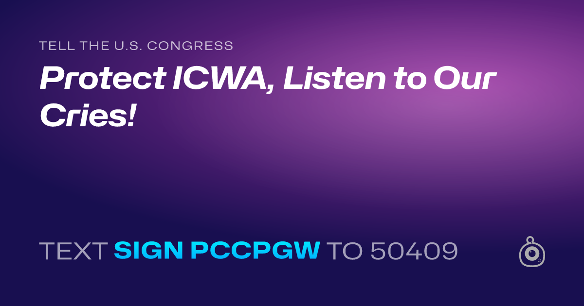 A shareable card that reads "tell the U.S. Congress: Protect ICWA, Listen to Our Cries!" followed by "text sign PCCPGW to 50409"
