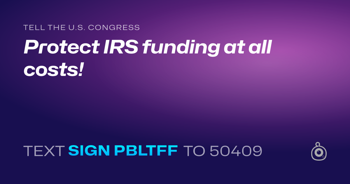 A shareable card that reads "tell the U.S. Congress: Protect IRS funding at all costs!" followed by "text sign PBLTFF to 50409"