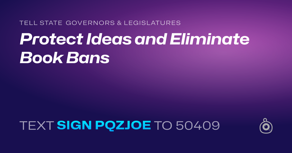 A shareable card that reads "tell State Governors & Legislatures: Protect Ideas and Eliminate Book Bans" followed by "text sign PQZJOE to 50409"
