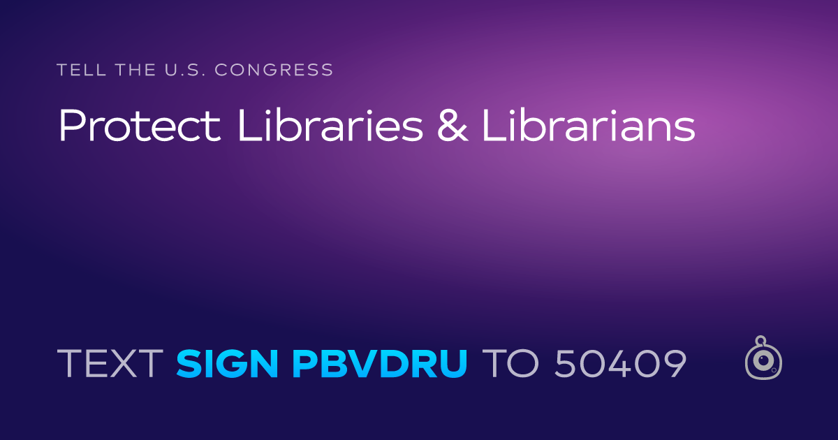 A shareable card that reads "tell the U.S. Congress: Protect Libraries & Librarians" followed by "text sign PBVDRU to 50409"