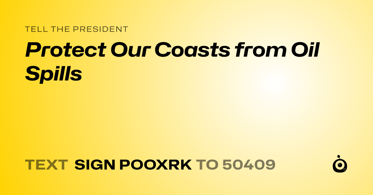 A shareable card that reads "tell the President: Protect Our Coasts from Oil Spills" followed by "text sign POOXRK to 50409"