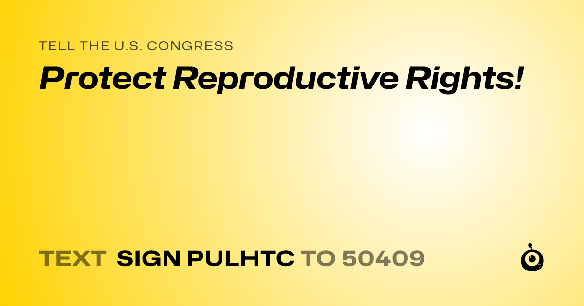 A shareable card that reads "tell the U.S. Congress: Protect Reproductive Rights!" followed by "text sign PULHTC to 50409"