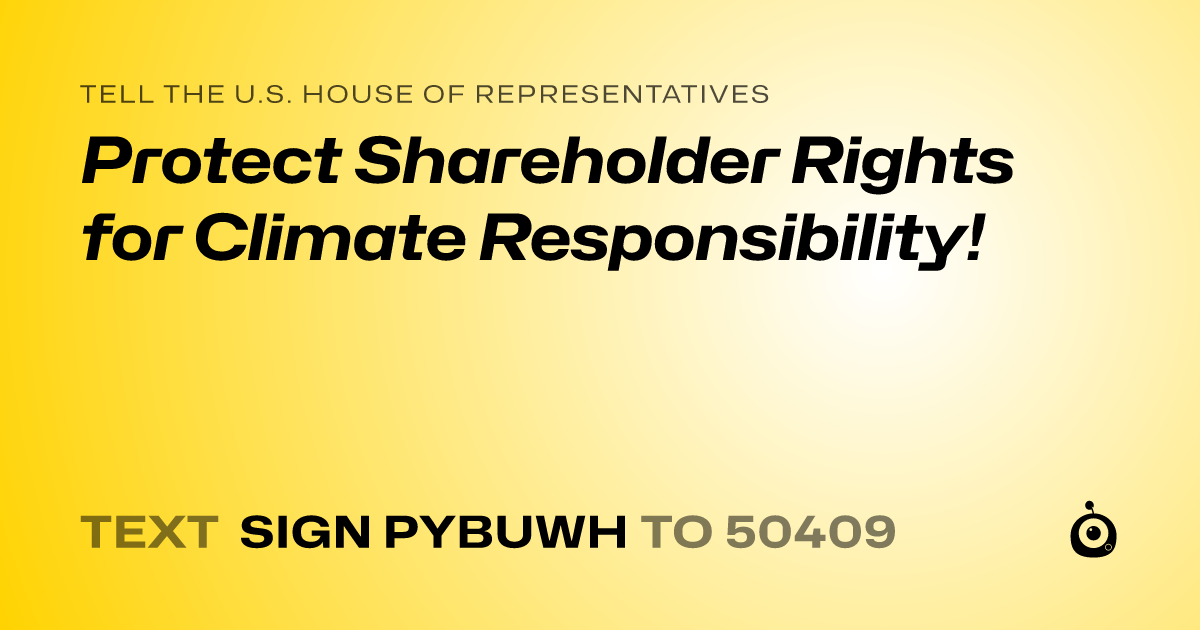 A shareable card that reads "tell the U.S. House of Representatives: Protect Shareholder Rights for Climate Responsibility!" followed by "text sign PYBUWH to 50409"