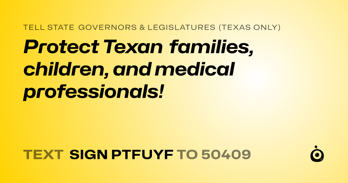 A shareable card that reads "tell State Governors & Legislatures (Texas only): Protect Texan families, children, and medical professionals!" followed by "text sign PTFUYF to 50409"