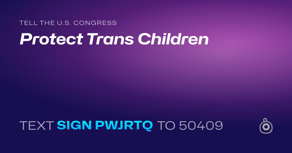 A shareable card that reads "tell the U.S. Congress: Protect Trans Children" followed by "text sign PWJRTQ to 50409"