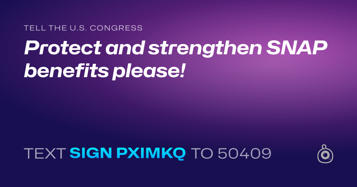 A shareable card that reads "tell the U.S. Congress: Protect and strengthen SNAP benefits please!" followed by "text sign PXIMKQ to 50409"