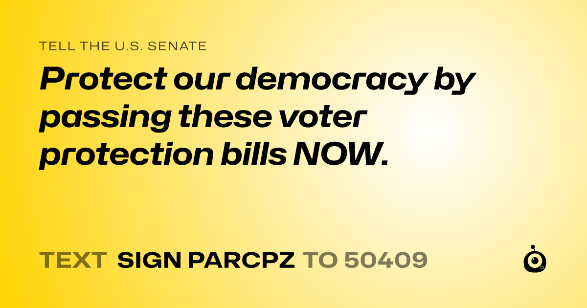 A shareable card that reads "tell the U.S. Senate: Protect our democracy by passing these voter protection bills NOW." followed by "text sign PARCPZ to 50409"