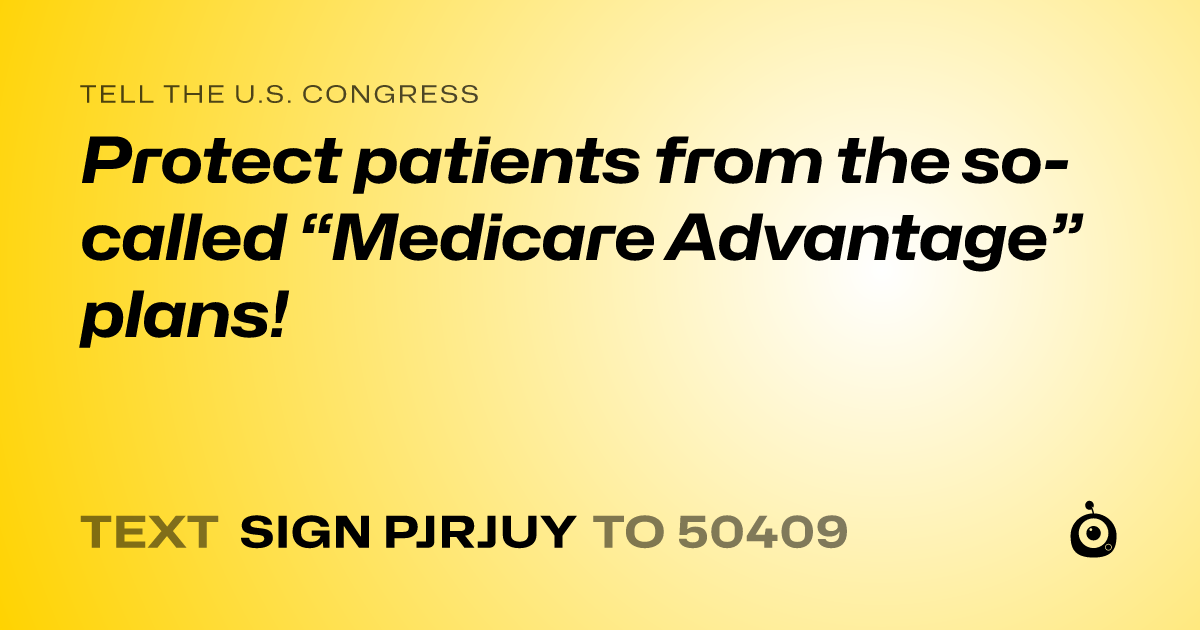 A shareable card that reads "tell the U.S. Congress: Protect patients from the so-called “Medicare Advantage” plans!" followed by "text sign PJRJUY to 50409"