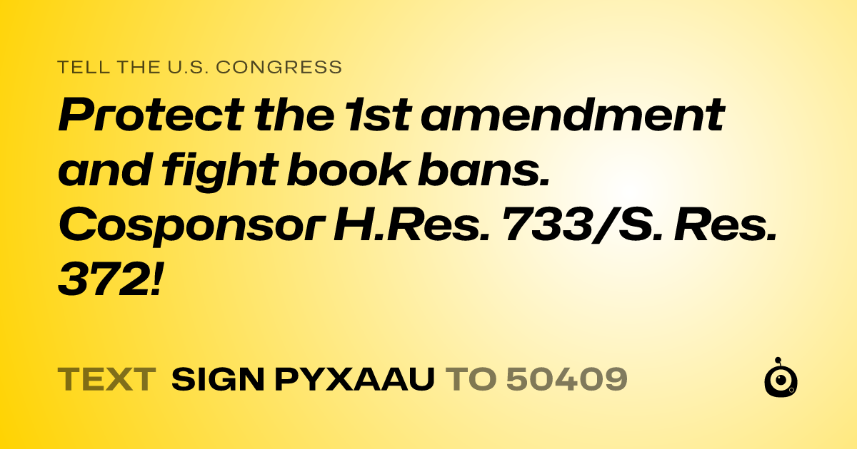 A shareable card that reads "tell the U.S. Congress: Protect the 1st amendment and fight book bans. Cosponsor H.Res. 733/S. Res. 372!" followed by "text sign PYXAAU to 50409"