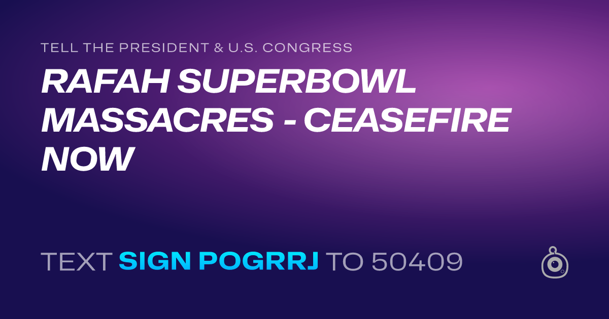A shareable card that reads "tell the President & U.S. Congress: RAFAH SUPERBOWL MASSACRES - CEASEFIRE NOW" followed by "text sign POGRRJ to 50409"