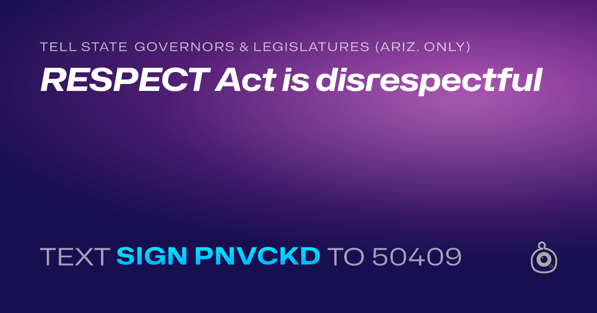 A shareable card that reads "tell State Governors & Legislatures (Ariz. only): RESPECT Act is disrespectful" followed by "text sign PNVCKD to 50409"