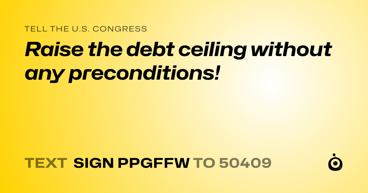 A shareable card that reads "tell the U.S. Congress: Raise the debt ceiling without any preconditions!" followed by "text sign PPGFFW to 50409"