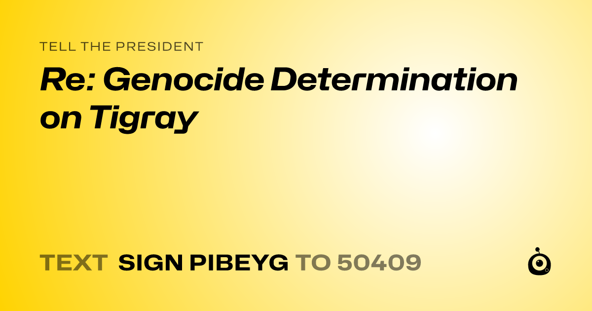 A shareable card that reads "tell the President: Re: Genocide Determination on Tigray" followed by "text sign PIBEYG to 50409"