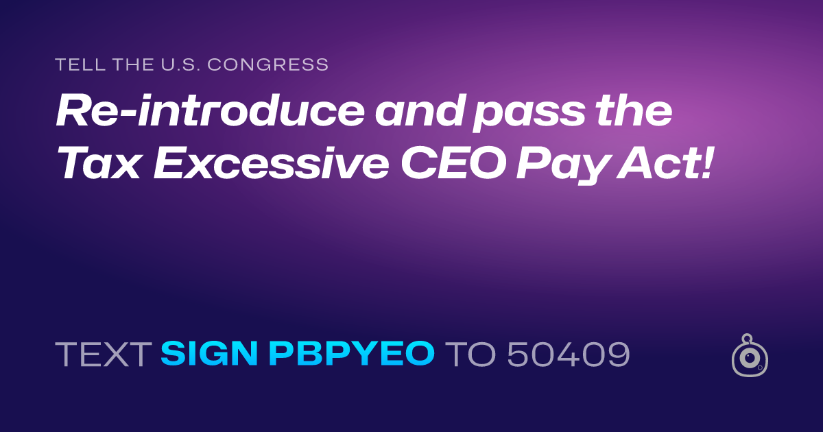 A shareable card that reads "tell the U.S. Congress: Re-introduce and pass the Tax Excessive CEO Pay Act!" followed by "text sign PBPYEO to 50409"
