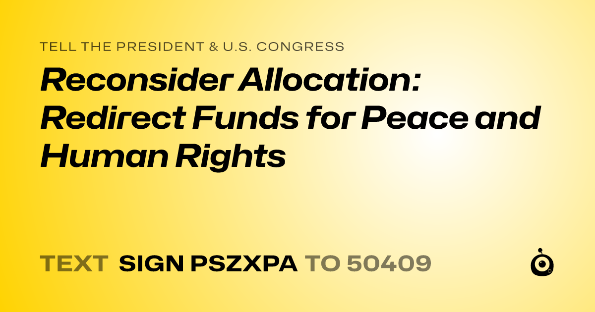 A shareable card that reads "tell the President & U.S. Congress: Reconsider Allocation: Redirect Funds for Peace and Human Rights" followed by "text sign PSZXPA to 50409"