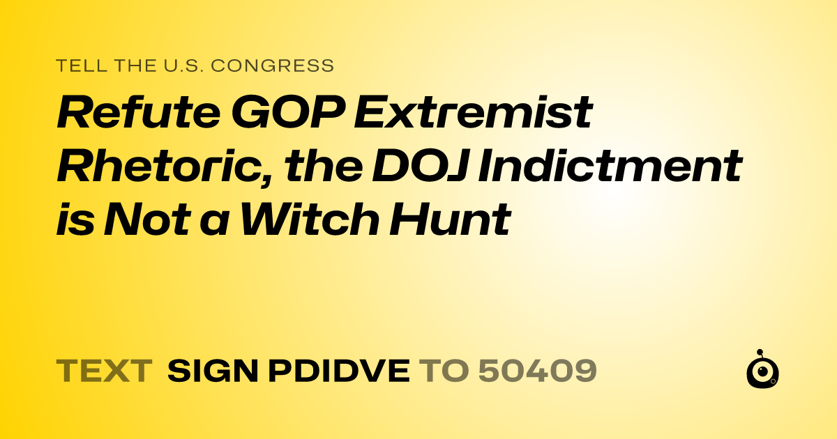A shareable card that reads "tell the U.S. Congress: Refute GOP Extremist Rhetoric, the DOJ Indictment is Not a Witch Hunt" followed by "text sign PDIDVE to 50409"
