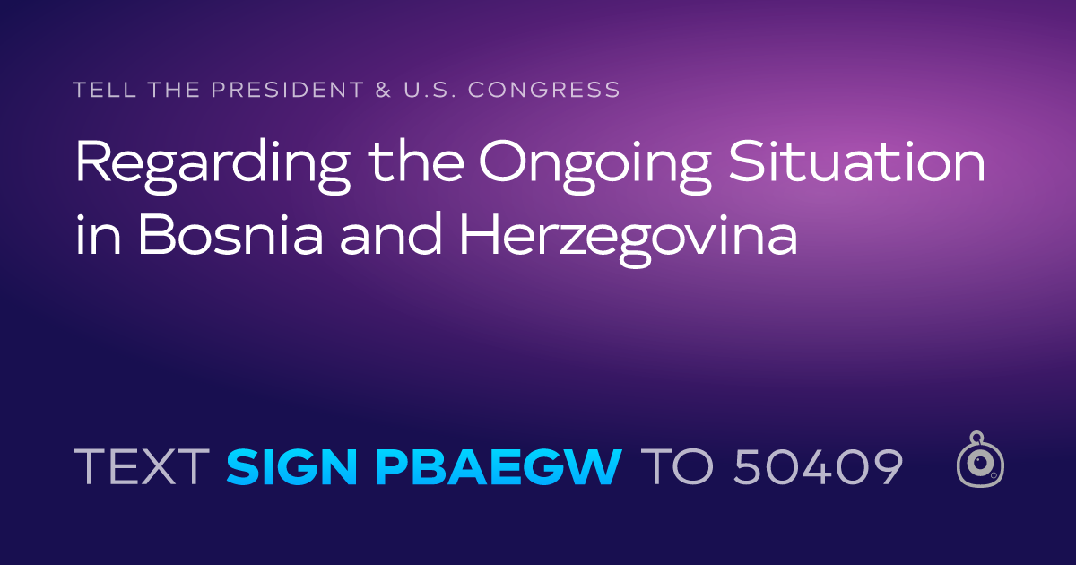 A shareable card that reads "tell the President & U.S. Congress: Regarding the Ongoing Situation in Bosnia and Herzegovina" followed by "text sign PBAEGW to 50409"