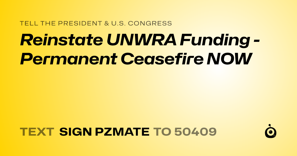 A shareable card that reads "tell the President & U.S. Congress: Reinstate UNWRA Funding - Permanent Ceasefire NOW" followed by "text sign PZMATE to 50409"