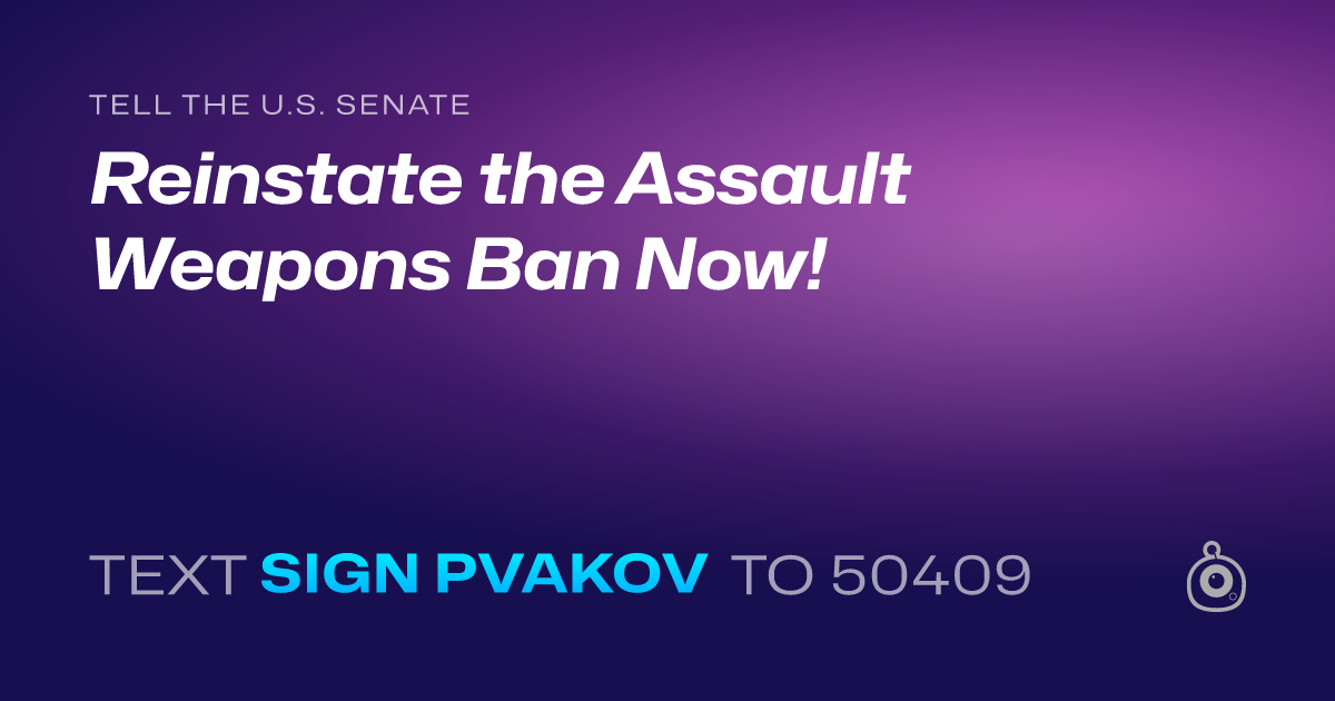 A shareable card that reads "tell the U.S. Senate: Reinstate the Assault Weapons Ban Now!" followed by "text sign PVAKOV to 50409"