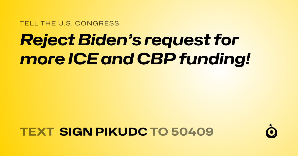 A shareable card that reads "tell the U.S. Congress: Reject Biden’s request for more ICE and CBP funding!" followed by "text sign PIKUDC to 50409"