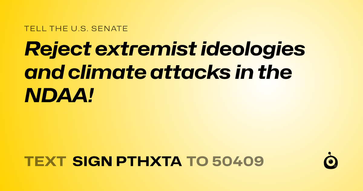A shareable card that reads "tell the U.S. Senate: Reject extremist ideologies and climate attacks in the NDAA!" followed by "text sign PTHXTA to 50409"