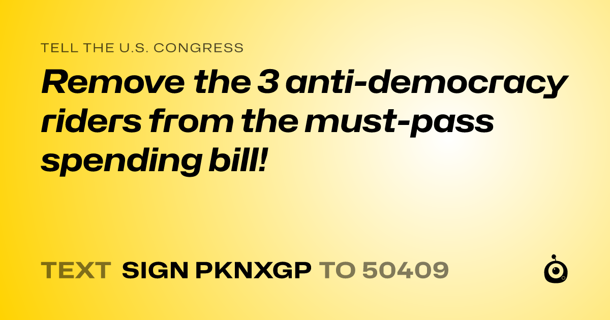 A shareable card that reads "tell the U.S. Congress: Remove the 3 anti-democracy riders from the must-pass spending bill!" followed by "text sign PKNXGP to 50409"