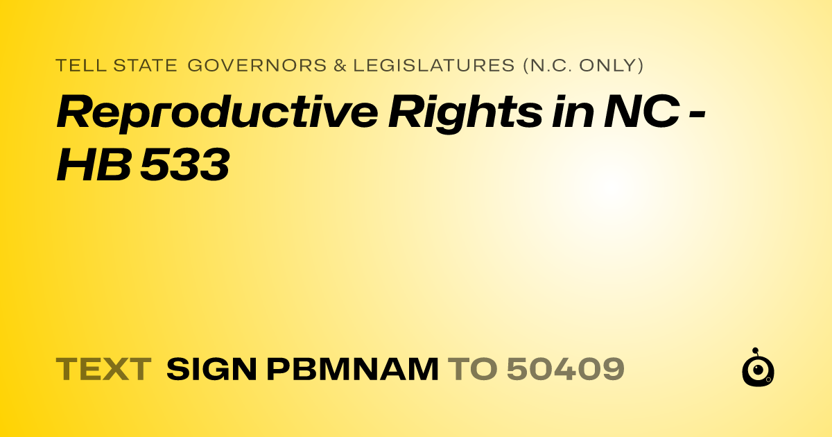 A shareable card that reads "tell State Governors & Legislatures (N.C. only): Reproductive Rights in NC - HB 533" followed by "text sign PBMNAM to 50409"
