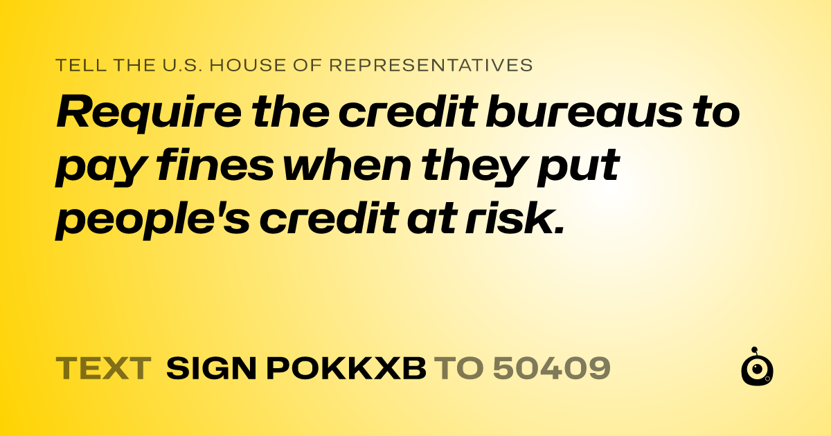A shareable card that reads "tell the U.S. House of Representatives: Require the credit bureaus to pay fines when they put people's credit at risk." followed by "text sign POKKXB to 50409"