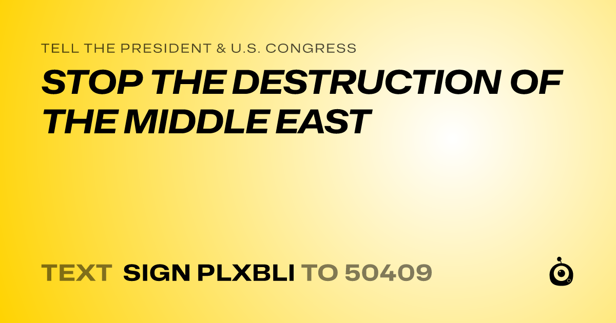A shareable card that reads "tell the President & U.S. Congress: STOP THE DESTRUCTION OF THE MIDDLE EAST" followed by "text sign PLXBLI to 50409"