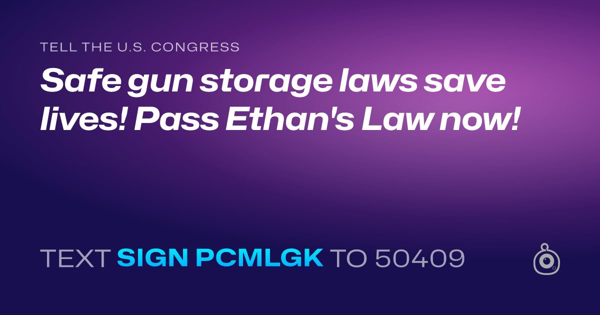 A shareable card that reads "tell the U.S. Congress: Safe gun storage laws save lives! Pass Ethan's Law now!" followed by "text sign PCMLGK to 50409"