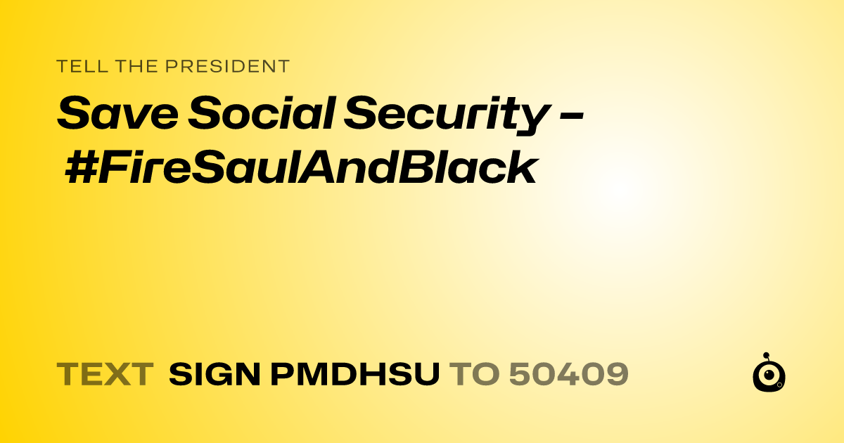 A shareable card that reads "tell the President: Save Social Security – #FireSaulAndBlack" followed by "text sign PMDHSU to 50409"