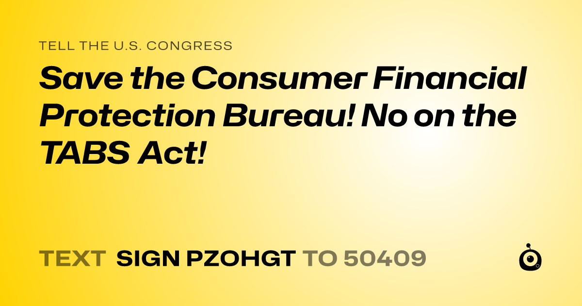 A shareable card that reads "tell the U.S. Congress: Save the Consumer Financial Protection Bureau! No on the TABS Act!" followed by "text sign PZOHGT to 50409"