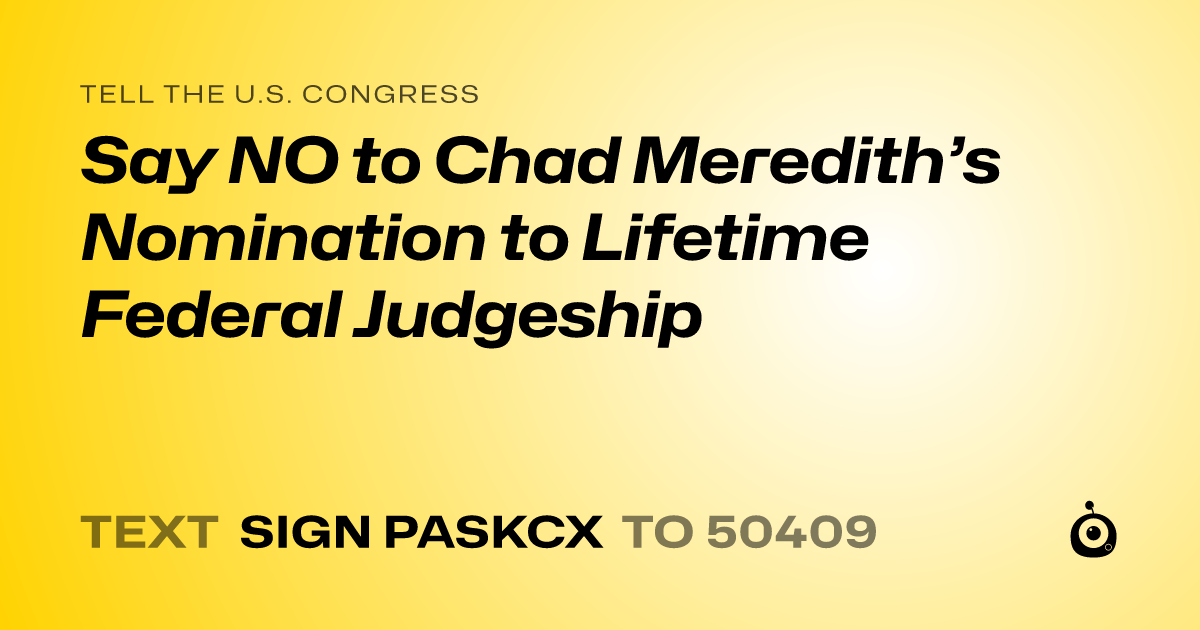 A shareable card that reads "tell the U.S. Congress: Say NO to Chad Meredith’s Nomination to Lifetime Federal Judgeship" followed by "text sign PASKCX to 50409"