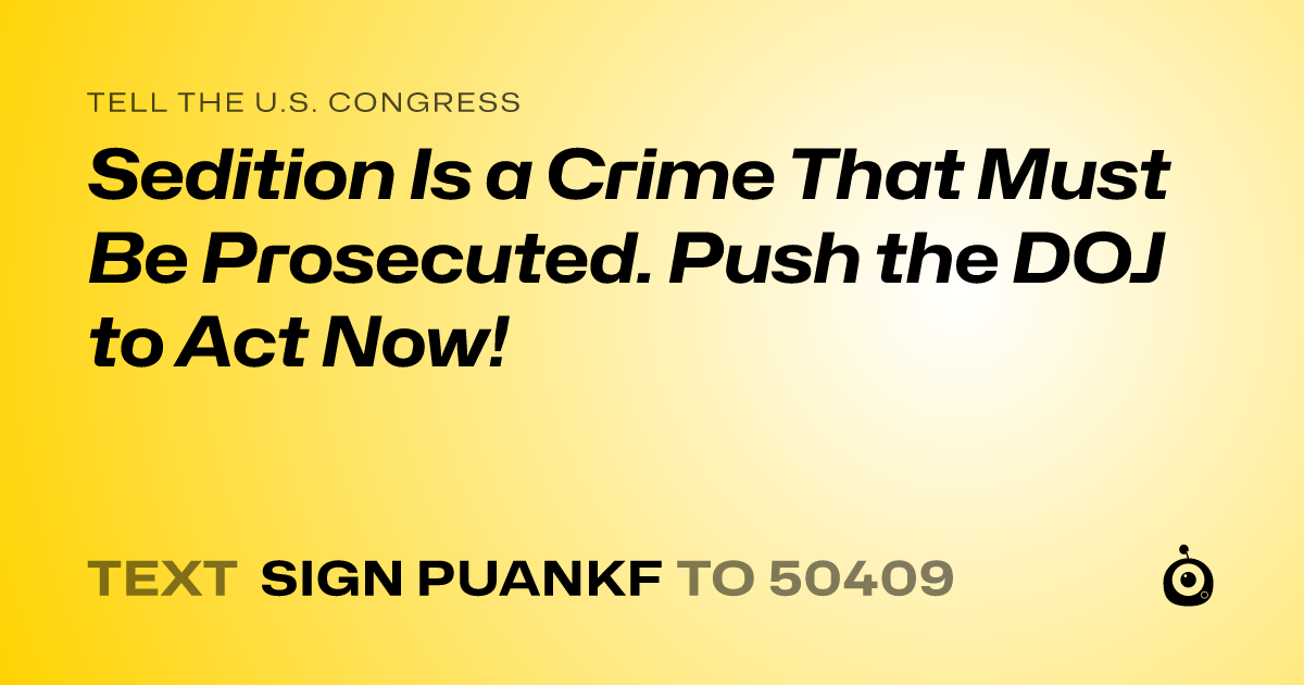 A shareable card that reads "tell the U.S. Congress: Sedition Is a Crime That Must Be Prosecuted. Push the DOJ to Act Now!" followed by "text sign PUANKF to 50409"