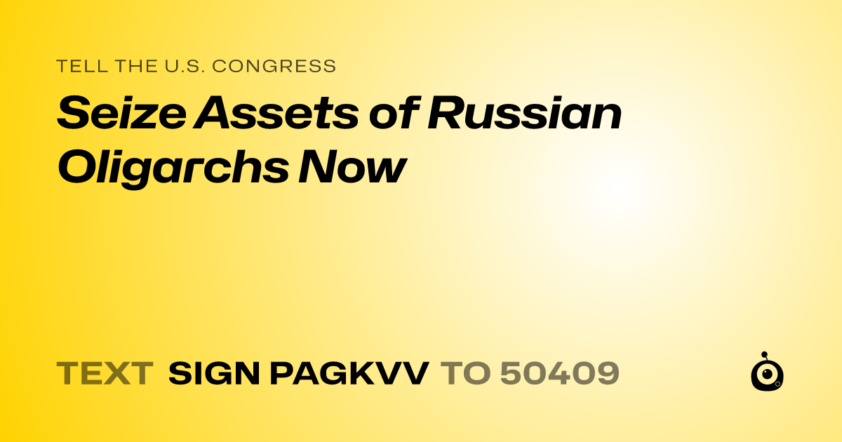 A shareable card that reads "tell the U.S. Congress: Seize Assets of Russian Oligarchs Now" followed by "text sign PAGKVV to 50409"