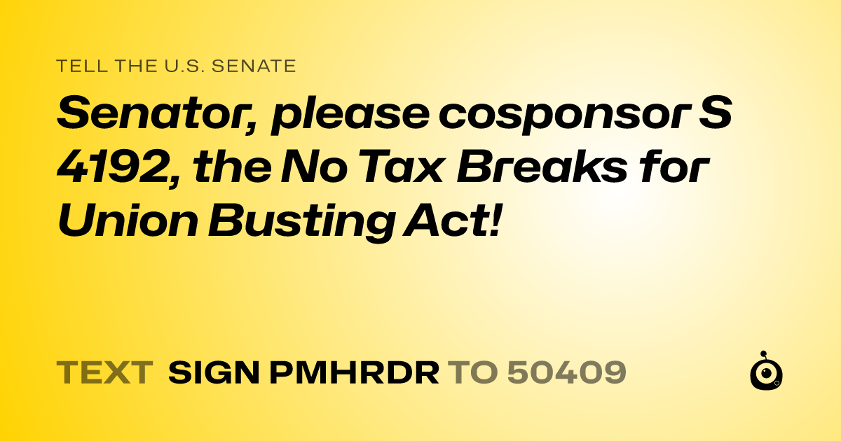 A shareable card that reads "tell the U.S. Senate: Senator, please cosponsor S 4192, the No Tax Breaks for Union Busting Act!" followed by "text sign PMHRDR to 50409"