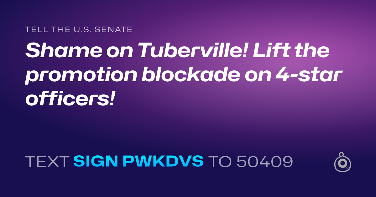 A shareable card that reads "tell the U.S. Senate: Shame on Tuberville! Lift the promotion blockade on 4-star officers!" followed by "text sign PWKDVS to 50409"