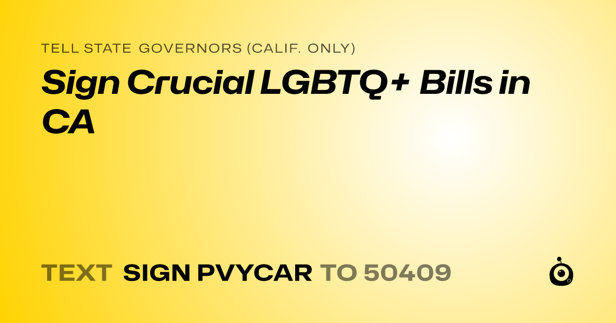 A shareable card that reads "tell State Governors (Calif. only): Sign Crucial LGBTQ+ Bills in CA" followed by "text sign PVYCAR to 50409"